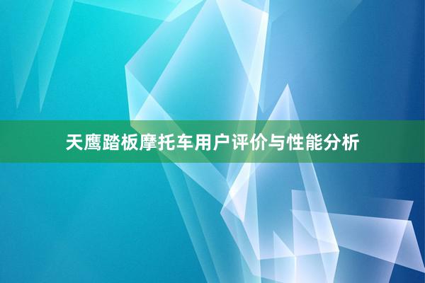 天鹰踏板摩托车用户评价与性能分析