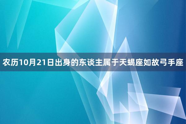 农历10月21日出身的东谈主属于天蝎座如故弓手座