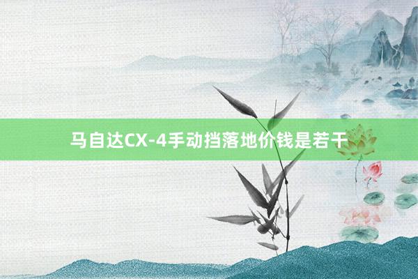 马自达CX-4手动挡落地价钱是若干