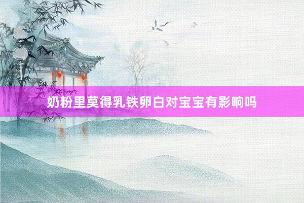 奶粉里莫得乳铁卵白对宝宝有影响吗