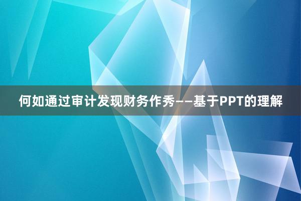 何如通过审计发现财务作秀——基于PPT的理解