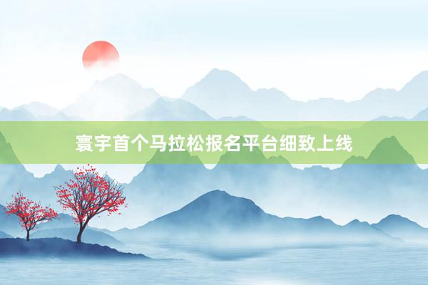 寰宇首个马拉松报名平台细致上线