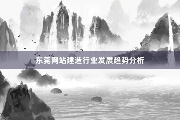 东莞网站建造行业发展趋势分析