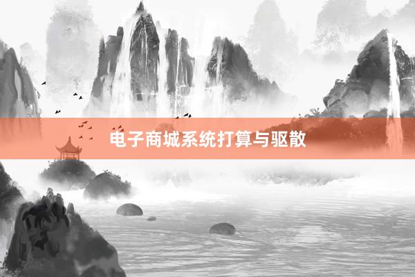 电子商城系统打算与驱散