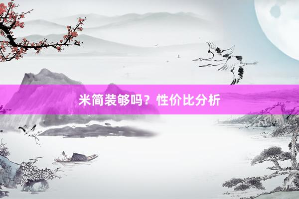 米简装够吗？性价比分析