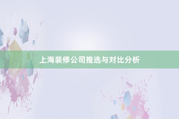 上海装修公司推选与对比分析