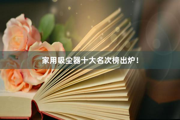 家用吸尘器十大名次榜出炉！