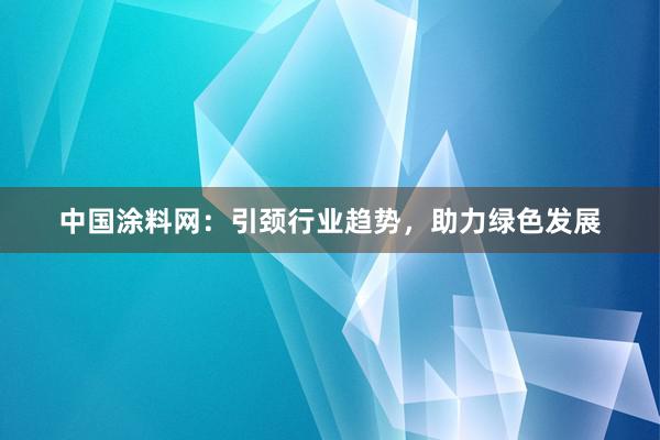 中国涂料网：引颈行业趋势，助力绿色发展