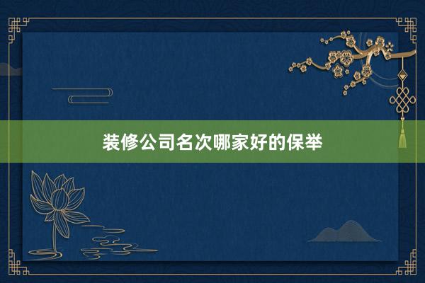 装修公司名次哪家好的保举