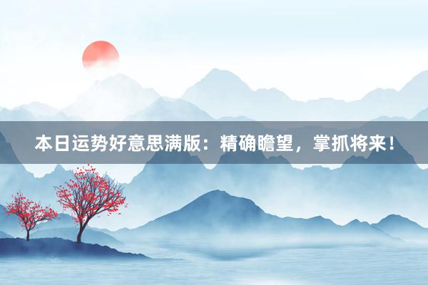本日运势好意思满版：精确瞻望，掌抓将来！