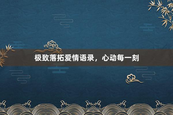 极致落拓爱情语录，心动每一刻