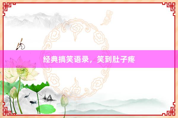 经典搞笑语录，笑到肚子疼