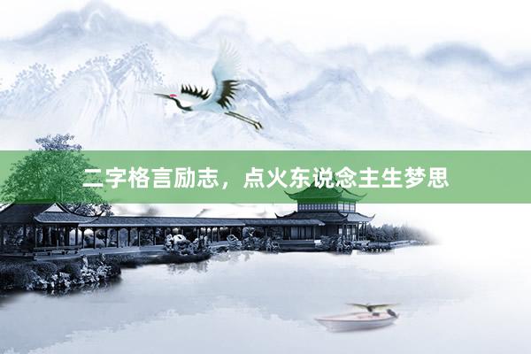 二字格言励志，点火东说念主生梦思