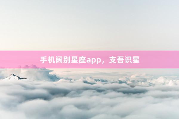 手机阔别星座app，支吾识星