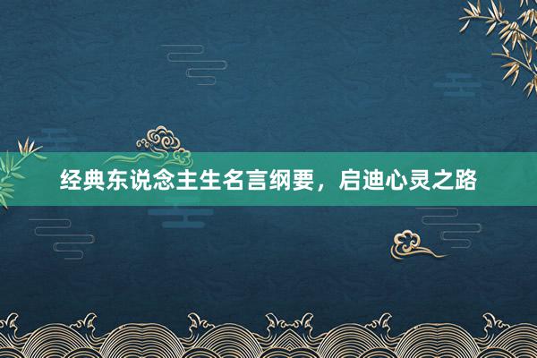经典东说念主生名言纲要，启迪心灵之路