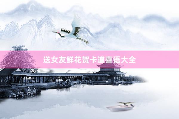 送女友鲜花贺卡道喜语大全