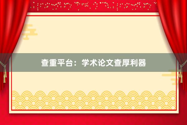 查重平台：学术论文查厚利器
