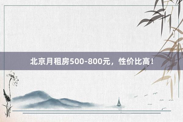 北京月租房500-800元,性价比高!
